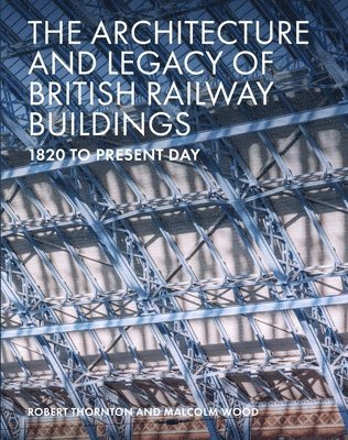Robert Thornton, Malcolm Wood - The Architecture and Legacy of British Railway Buildings, Inbunden