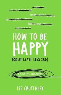 bokomslag How to Be Happy (or at least less sad)