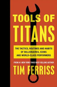 bokomslag Tools of Titans: The Tactics, Routines, and Habits of Billionaires, Icons, and World-Class Performers