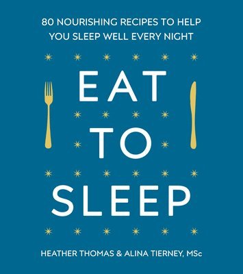 Heather Thomas, Alina Tierney - Eat to Sleep : 80 Nourishing Recipes to Help You Sleep Well Every Night, Inbunden