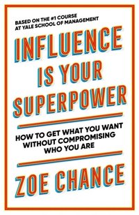 bokomslag Influence is Your Superpower: How to Get What You Want Without Compromising Who You Are