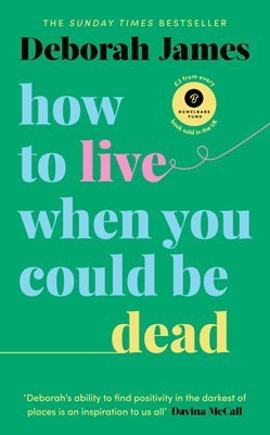 Deborah James - How to Live When You Could Be Dead, Inbunden
