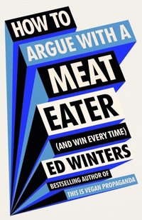 bokomslag How to Argue With a Meat Eater (And Win Every Time)