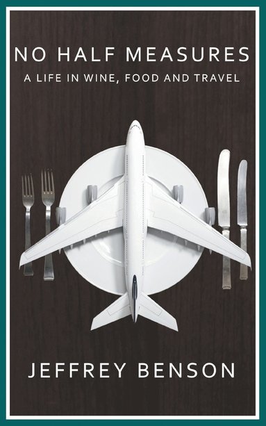 bokomslag No Half Measures: A Life In Wine, Food And Travel