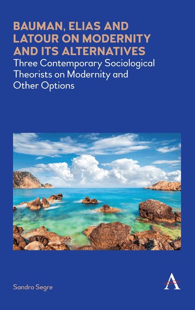 Sandro Segre - Bauman, Elias and Latour on Modernity and Its Alternatives, Inbunden