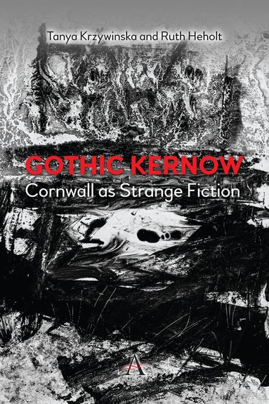 Ruth Heholt, Tanya Krzywinska - Gothic Kernow: Cornwall as Strange Fiction, Häftad