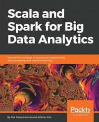 bokomslag Scala and Spark for Big Data Analytics: Explore the concepts of functional programming, data streaming, and machine learning