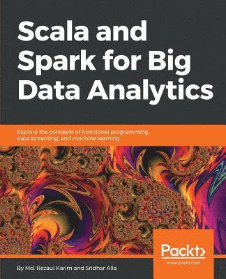 bokomslag Scala and Spark for Big Data Analytics: Explore the concepts of functional programming, data streaming, and machine learning