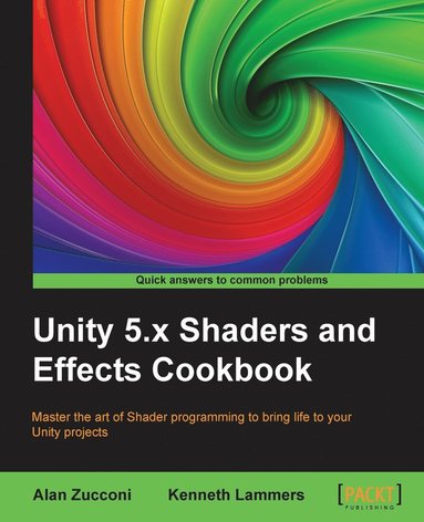 Alan Zucconi, Kenneth Lammers - Unity 5.x Shaders and Effects Cookbook: Master the art of Shader programming to bring life to your Unity projects, Häftad