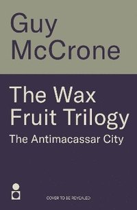 bokomslag The Wax Fruit Trilogy: Antimacassar City