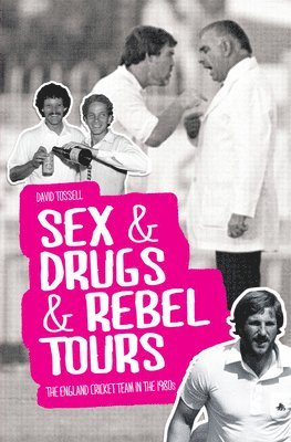 David Tossell - Sex & Drugs & Rebel Tours: The England Cricket Team in the 1980s, Inbunden