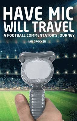 Have MIC Will Travel: A Football Commentator's Journey