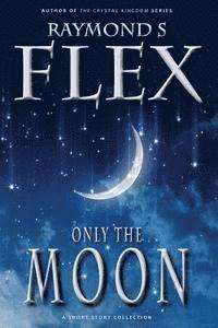 Raymond S. Flex - Only the Moon: A Short Story Collection, Häftad