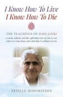 bokomslag I Know How To Live, I Know How To Die  The Teachings of Dadi Janki: A warm, radical, and lifeaffirming view of who we are, where we come f
