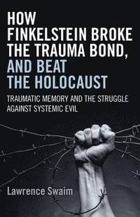 bokomslag How Finkelstein Broke the Trauma Bond, and Beat - Traumatic Memory  and the Struggle Against Systemic Evil