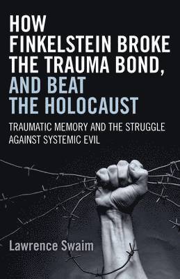 bokomslag How Finkelstein Broke the Trauma Bond, and Beat  Traumatic Memory  and the Struggle Against Systemic Evil