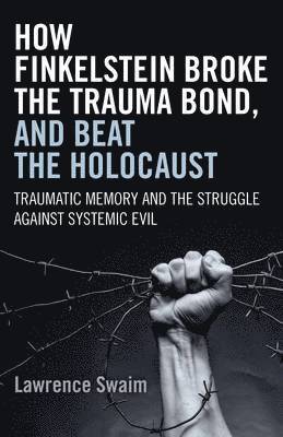 bokomslag How Finkelstein Broke the Trauma Bond, and Beat - Traumatic Memory  and the Struggle Against Systemic Evil