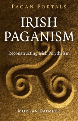 Morgan Daimler - Pagan Portals – Irish Paganism – Reconstructing Irish Polytheism, Häftad