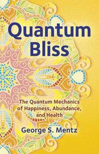 bokomslag Quantum Bliss - The Quantum Mechanics of Happiness, Abundance, and Health