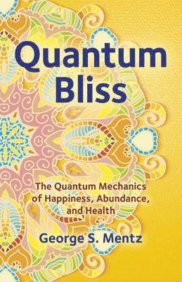 bokomslag Quantum Bliss - The Quantum Mechanics of Happiness, Abundance, and Health