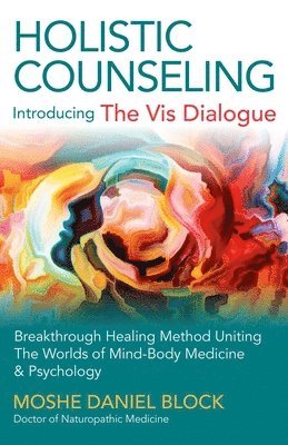Moshe Daniel Block - Holistic Counseling – Introducing the Vis Dialog – Breakthrough Healing Method Uniting The Worlds of Mind–Body Medicine & Psychology, Häftad