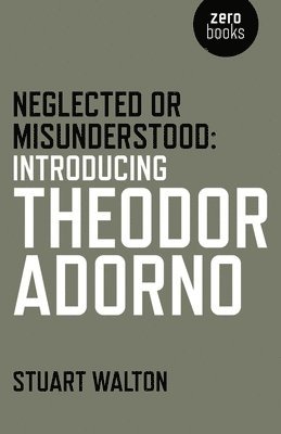 Stuart Walton - Neglected or Misunderstood: Introducing Theodor Adorno, Häftad