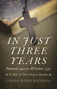 bokomslag In Just Three Years - Pentecost 1549 to All Saints` 1552 - A Tale of Two Prayer Books