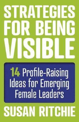 Strategies for Being Visible:14 Profile-Raising Ideas for Emerging Female Leaders 1