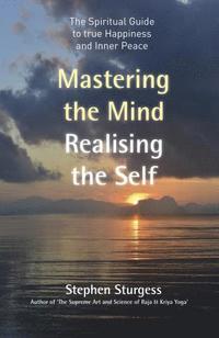 bokomslag Mastering the Mind, Realising the Self  The spiritual guide to true happiness and inner peace