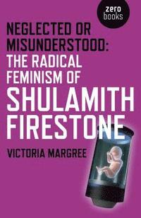 bokomslag Neglected or Misunderstood: The Radical Feminism of Shulamith Firestone