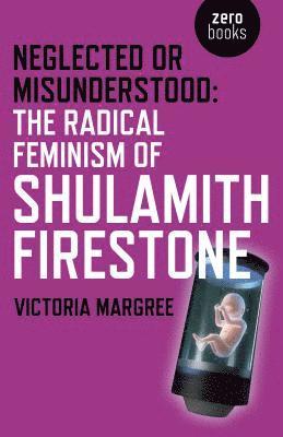 bokomslag Neglected or Misunderstood: The Radical Feminism of Shulamith Firestone