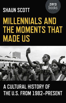 Shaun Scott - Millennials and the Moments That Made Us – A Cultural History of the U.S. from 1982–Present, Häftad