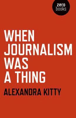 Alexandra Kitty - When Journalism was a Thing, Häftad