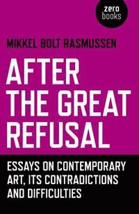 bokomslag After the Great Refusal - Essays on Contemporary Art, Its Contradictions and Difficulties