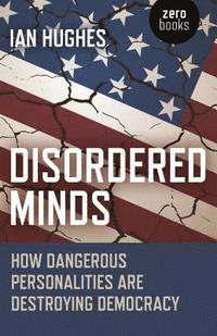 bokomslag Disordered Minds - How Dangerous Personalities Are Destroying Democracy