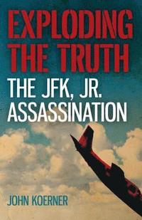 bokomslag Exploding the Truth: The JFK, Jr. Assassination