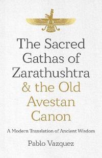 bokomslag Sacred Gathas of Zarathushtra & the Old Avestan Canon, The