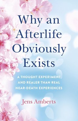 Jens Amberts - Why an Afterlife Obviously Exists – A Thought Experiment and Realer Than Real Near–Death Experiences, Häftad