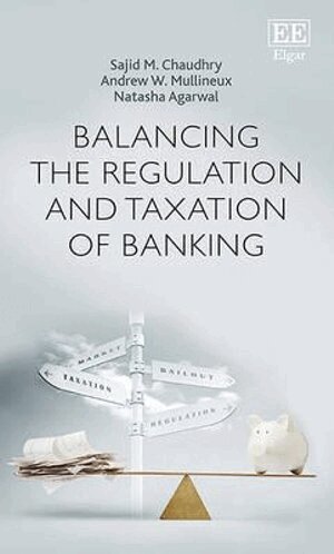 Sajid M. Chaudhry, Andrew W. Mullineux, Natasha Agarwal - Balancing the Regulation and Taxation of Banking, Inbunden