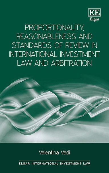 Valentina Vadi - Proportionality, Reasonableness and Standards of Review in International Investment Law and Arbitration, Inbunden