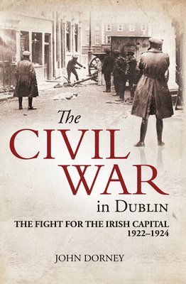 The Civil War in Dublin: The Fight for the Irish Capital, 1922-1924