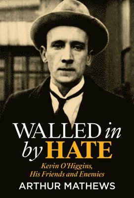 Walled In By Hate: Kevin O'Higgins, His Friends and Enemies