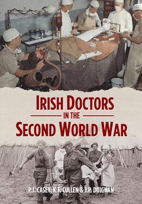 P.J. Casey, Kevin T. Cullen, J.P. Duignan, J. P. Duignan, P. J. Casey - Irish Doctors in the Second World War, Inbunden