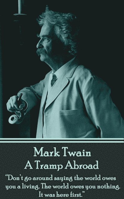 Mark Twain - A Tramp Abroad: "Don't go around saying the world owes you a living. The world owes you nothing. It was here first."