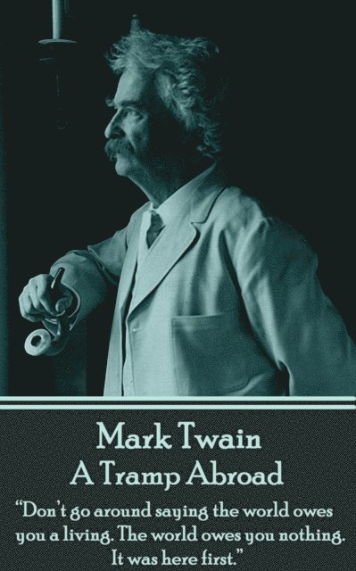 Mark Twain - A Tramp Abroad: 'Don't go around saying the world owes you a living. The world owes you nothing. It was here first.' 1