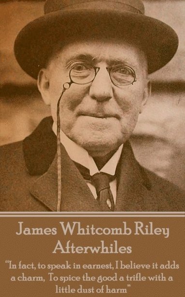 bokomslag James Whitcomb Riley - Afterwhiles: 'In fact, to speak in earnest, I believe it adds a charm, To spice the good a trifle with a little dust of harm'