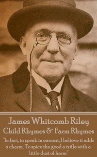 bokomslag James Whitcomb Riley - Child Rhymes & Farm Rhymes: 'In fact, to speak in earnest, I believe it adds a charm, To spice the good a trifle with a little