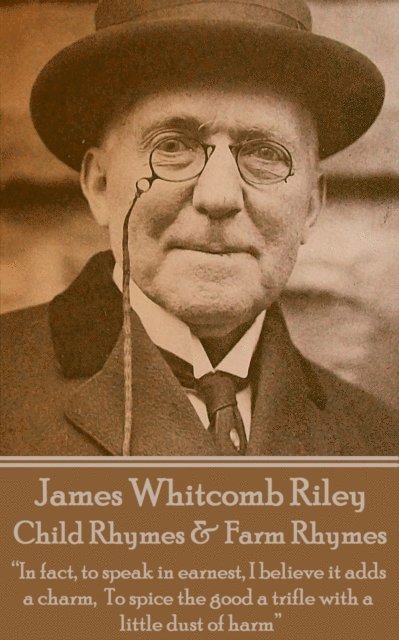 James Whitcomb Riley - James Whitcomb Riley - Child Rhymes & Farm Rhymes: "In fact, to speak in earnest, I believe it adds a charm, To spice the good a trifle with a little, Häftad