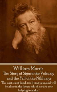 bokomslag William Morris - The Story of Sigurd the Volsung and the Fall of the Niblungs: 'The past is not dead, it is living in us, and will be alive in the fut