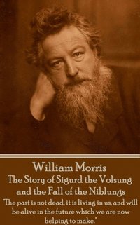 bokomslag William Morris - The Story of Sigurd the Volsung and the Fall of the Niblungs: "The past is not dead, it is living in us, and will be alive in the fut